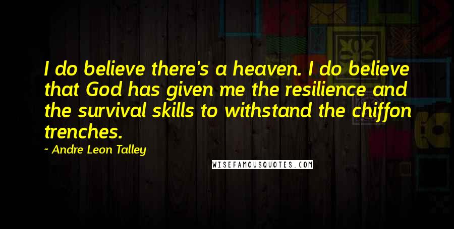 Andre Leon Talley Quotes: I do believe there's a heaven. I do believe that God has given me the resilience and the survival skills to withstand the chiffon trenches.