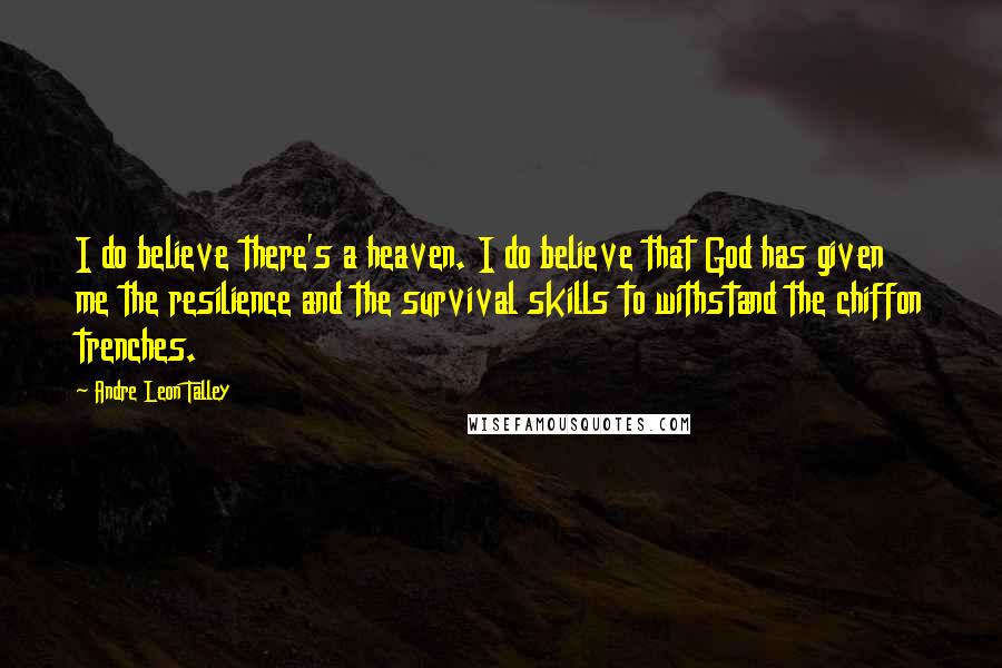 Andre Leon Talley Quotes: I do believe there's a heaven. I do believe that God has given me the resilience and the survival skills to withstand the chiffon trenches.