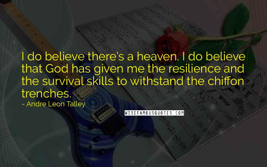Andre Leon Talley Quotes: I do believe there's a heaven. I do believe that God has given me the resilience and the survival skills to withstand the chiffon trenches.