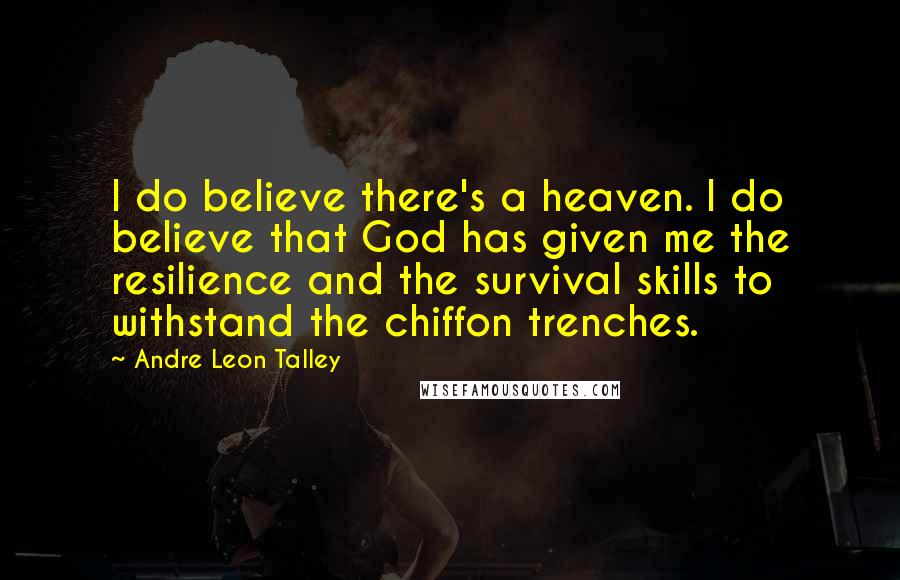 Andre Leon Talley Quotes: I do believe there's a heaven. I do believe that God has given me the resilience and the survival skills to withstand the chiffon trenches.