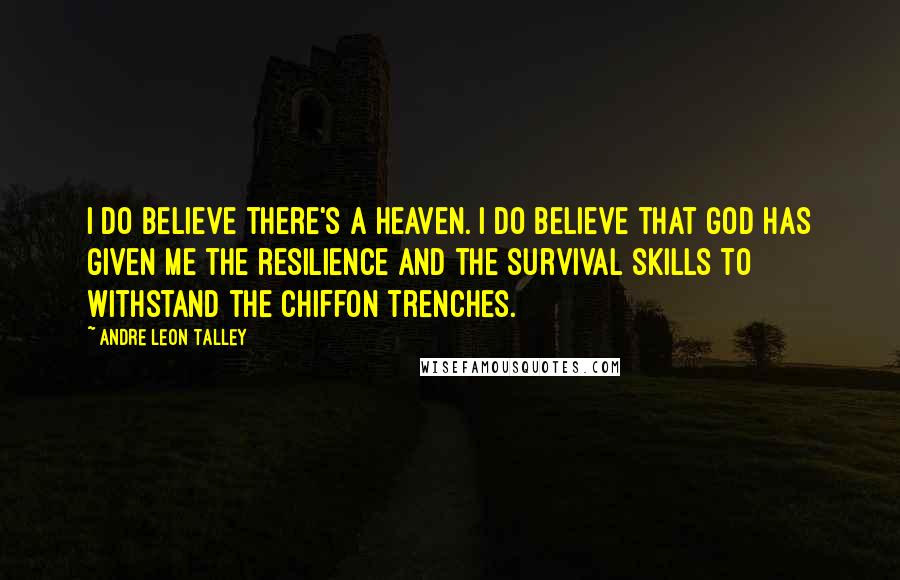 Andre Leon Talley Quotes: I do believe there's a heaven. I do believe that God has given me the resilience and the survival skills to withstand the chiffon trenches.