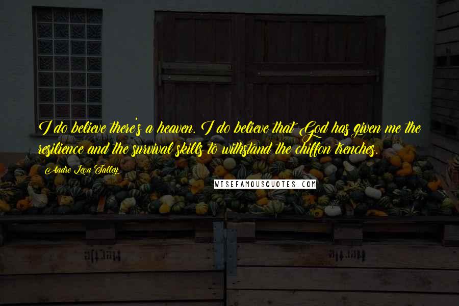Andre Leon Talley Quotes: I do believe there's a heaven. I do believe that God has given me the resilience and the survival skills to withstand the chiffon trenches.