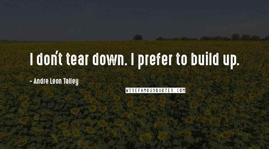 Andre Leon Talley Quotes: I don't tear down. I prefer to build up.