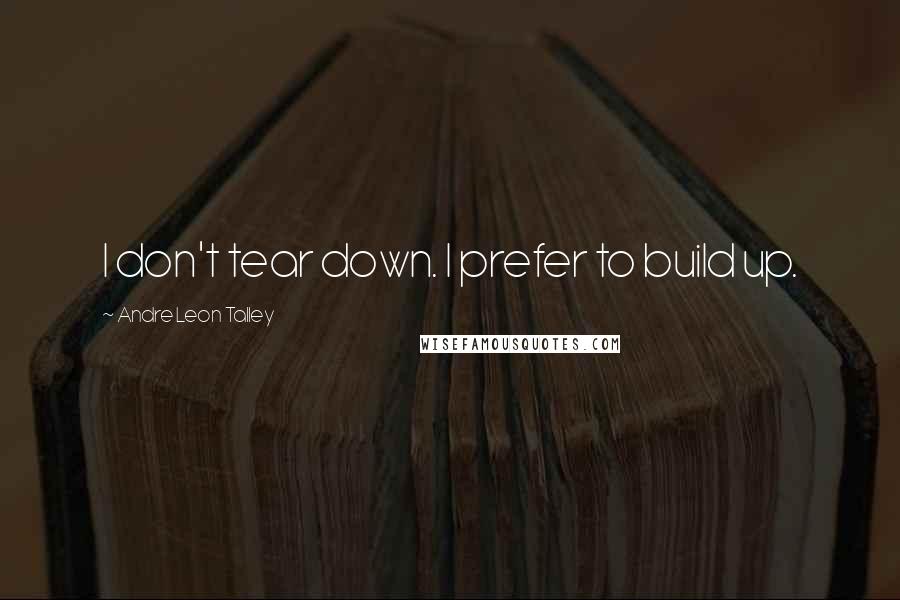 Andre Leon Talley Quotes: I don't tear down. I prefer to build up.