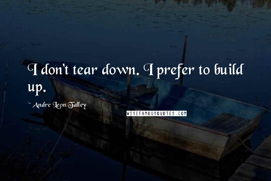 Andre Leon Talley Quotes: I don't tear down. I prefer to build up.