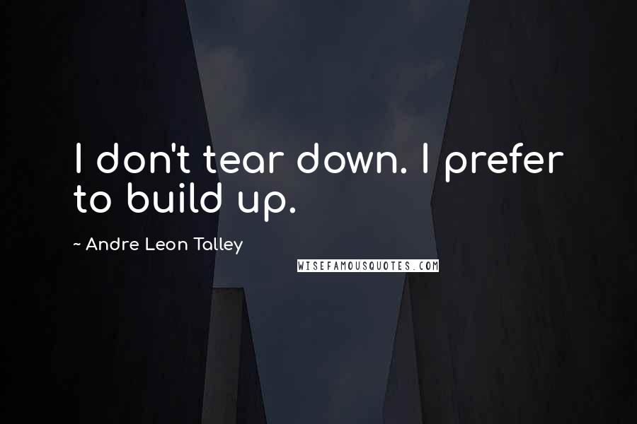Andre Leon Talley Quotes: I don't tear down. I prefer to build up.