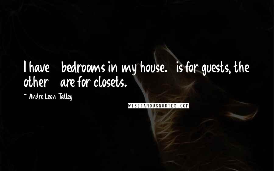 Andre Leon Talley Quotes: I have 4 bedrooms in my house. 1 is for guests, the other 3 are for closets.