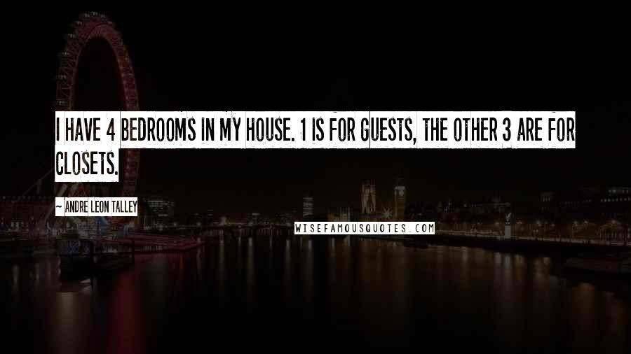 Andre Leon Talley Quotes: I have 4 bedrooms in my house. 1 is for guests, the other 3 are for closets.