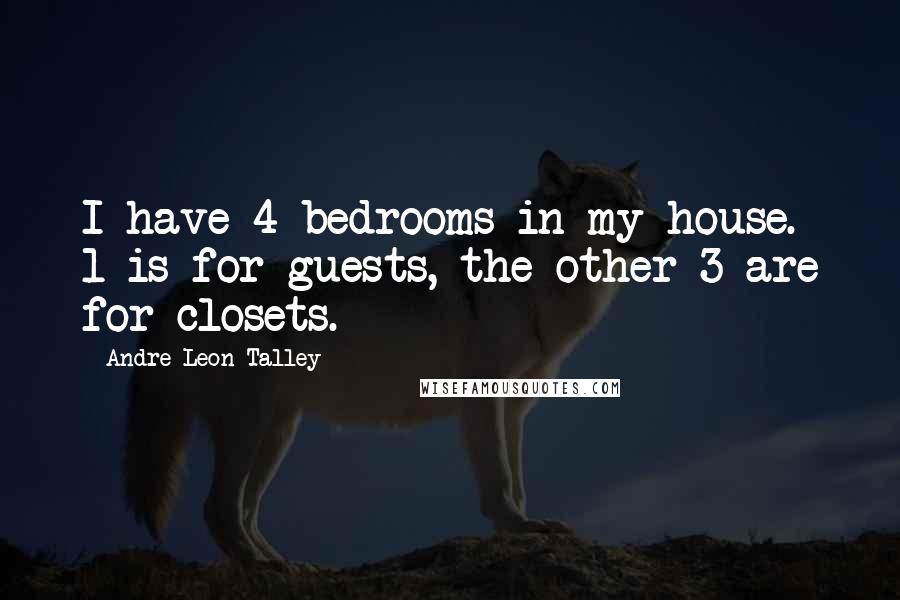 Andre Leon Talley Quotes: I have 4 bedrooms in my house. 1 is for guests, the other 3 are for closets.