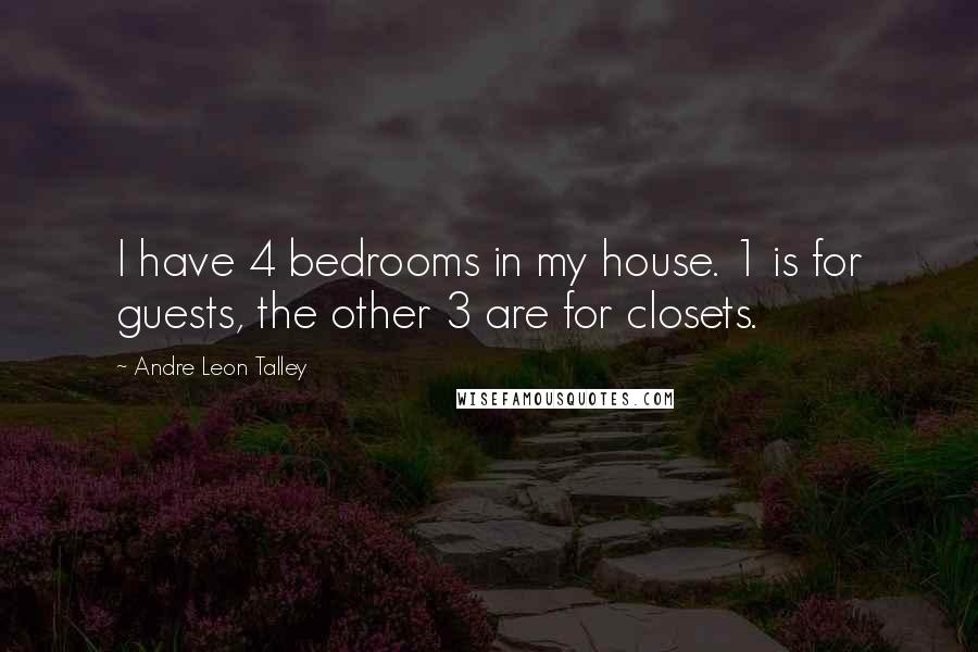 Andre Leon Talley Quotes: I have 4 bedrooms in my house. 1 is for guests, the other 3 are for closets.