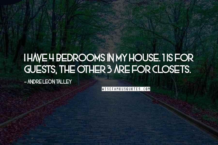 Andre Leon Talley Quotes: I have 4 bedrooms in my house. 1 is for guests, the other 3 are for closets.