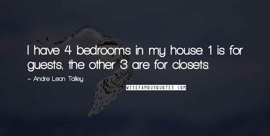 Andre Leon Talley Quotes: I have 4 bedrooms in my house. 1 is for guests, the other 3 are for closets.