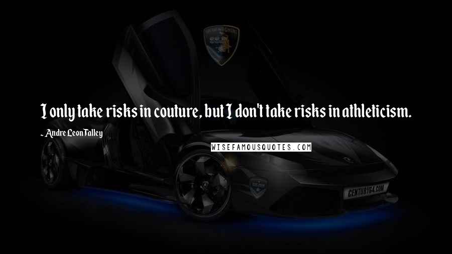 Andre Leon Talley Quotes: I only take risks in couture, but I don't take risks in athleticism.