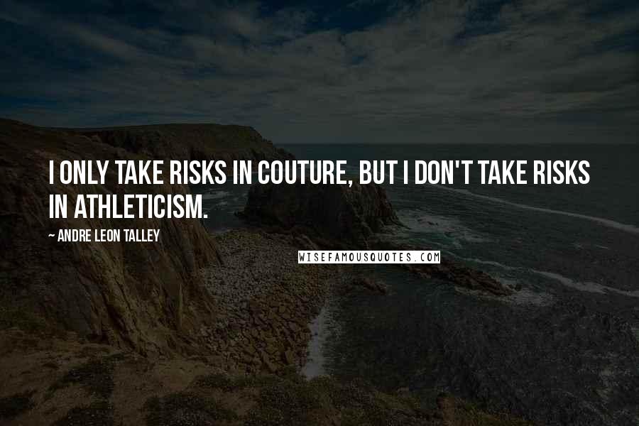 Andre Leon Talley Quotes: I only take risks in couture, but I don't take risks in athleticism.