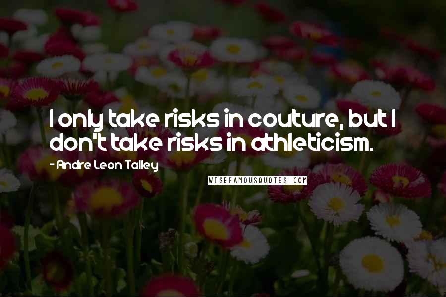 Andre Leon Talley Quotes: I only take risks in couture, but I don't take risks in athleticism.