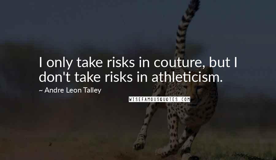 Andre Leon Talley Quotes: I only take risks in couture, but I don't take risks in athleticism.