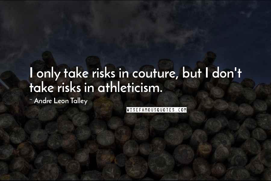 Andre Leon Talley Quotes: I only take risks in couture, but I don't take risks in athleticism.