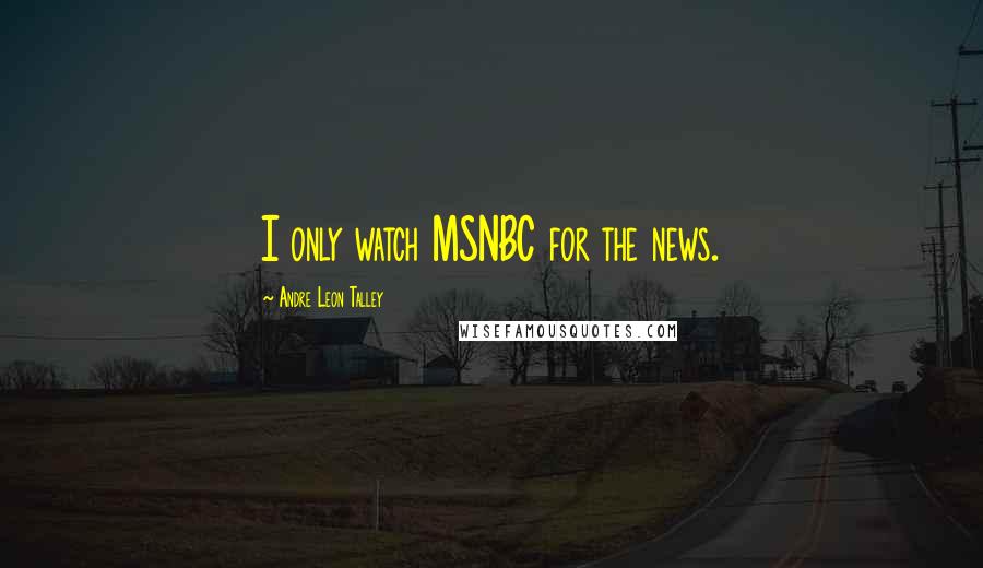 Andre Leon Talley Quotes: I only watch MSNBC for the news.