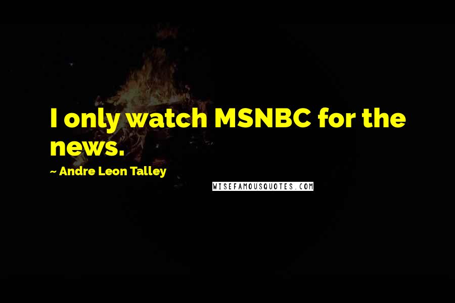 Andre Leon Talley Quotes: I only watch MSNBC for the news.