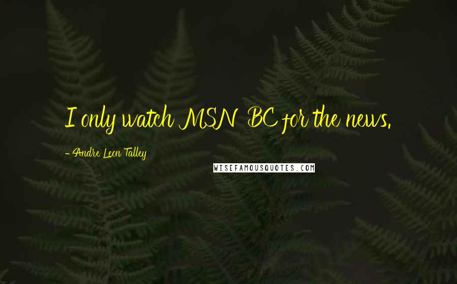 Andre Leon Talley Quotes: I only watch MSNBC for the news.