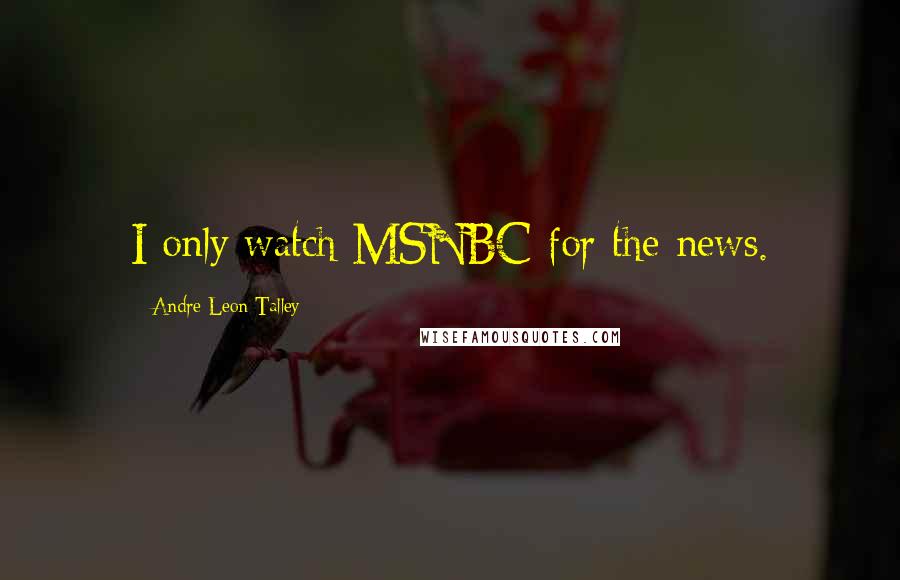 Andre Leon Talley Quotes: I only watch MSNBC for the news.