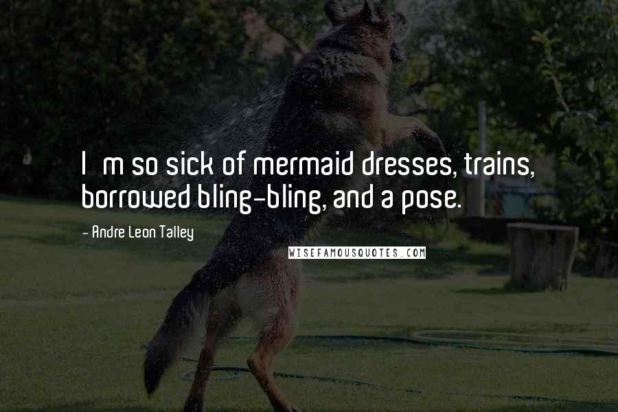 Andre Leon Talley Quotes: I'm so sick of mermaid dresses, trains, borrowed bling-bling, and a pose.