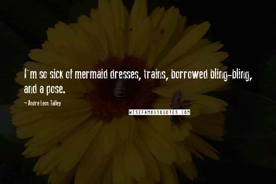 Andre Leon Talley Quotes: I'm so sick of mermaid dresses, trains, borrowed bling-bling, and a pose.