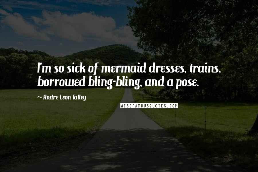 Andre Leon Talley Quotes: I'm so sick of mermaid dresses, trains, borrowed bling-bling, and a pose.