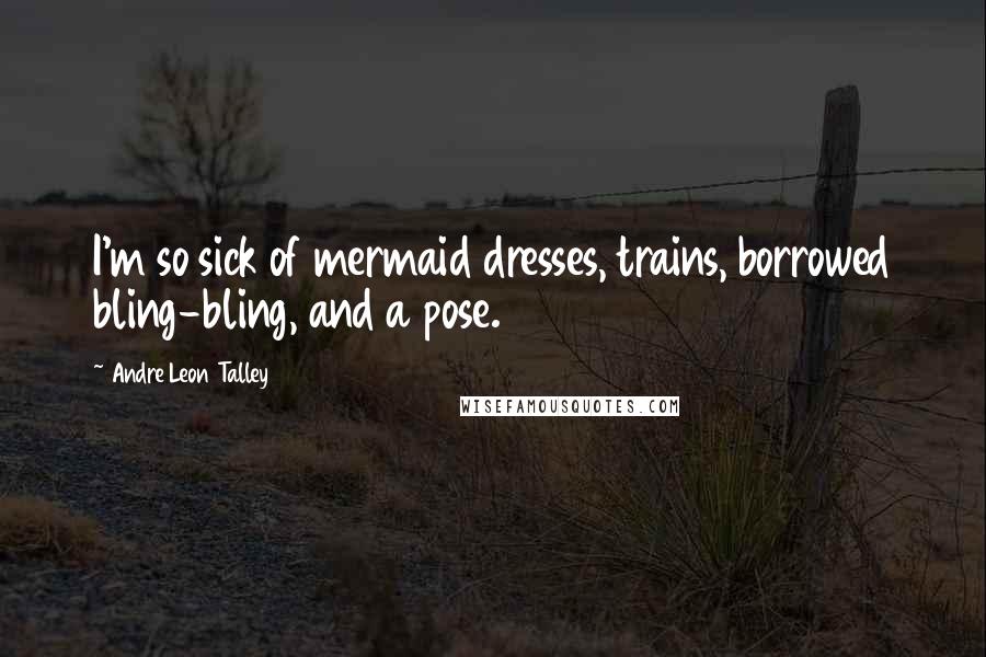 Andre Leon Talley Quotes: I'm so sick of mermaid dresses, trains, borrowed bling-bling, and a pose.