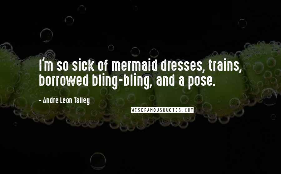 Andre Leon Talley Quotes: I'm so sick of mermaid dresses, trains, borrowed bling-bling, and a pose.