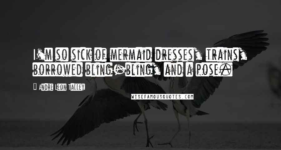 Andre Leon Talley Quotes: I'm so sick of mermaid dresses, trains, borrowed bling-bling, and a pose.