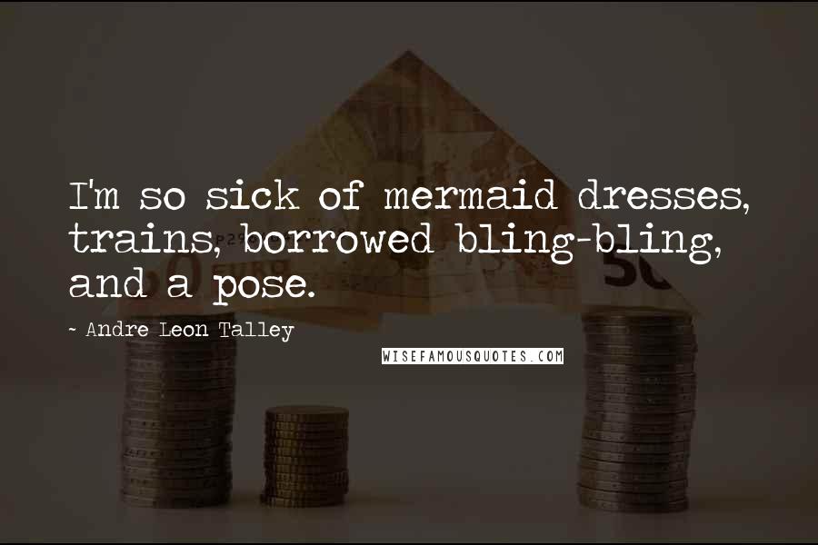 Andre Leon Talley Quotes: I'm so sick of mermaid dresses, trains, borrowed bling-bling, and a pose.