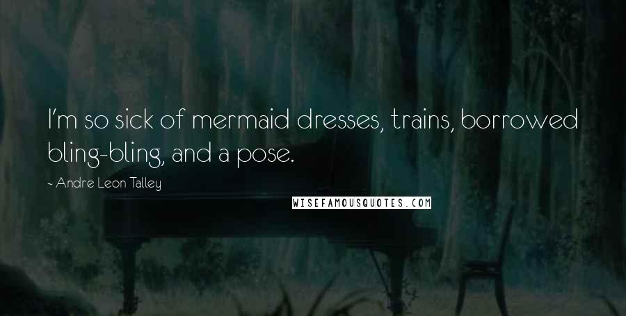 Andre Leon Talley Quotes: I'm so sick of mermaid dresses, trains, borrowed bling-bling, and a pose.