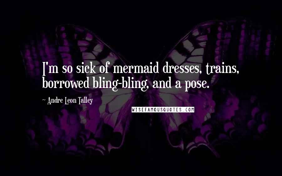 Andre Leon Talley Quotes: I'm so sick of mermaid dresses, trains, borrowed bling-bling, and a pose.