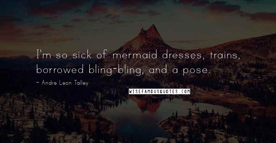 Andre Leon Talley Quotes: I'm so sick of mermaid dresses, trains, borrowed bling-bling, and a pose.