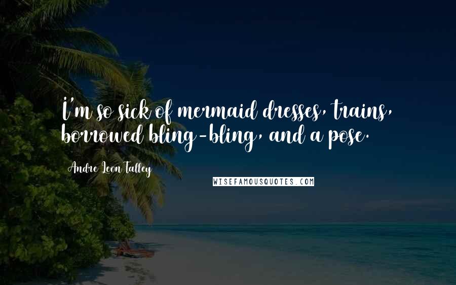 Andre Leon Talley Quotes: I'm so sick of mermaid dresses, trains, borrowed bling-bling, and a pose.