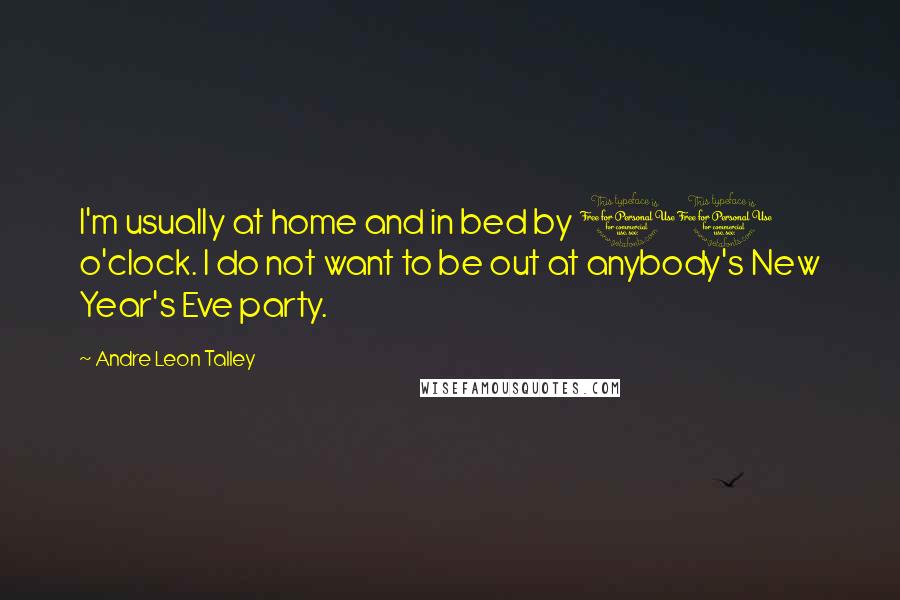 Andre Leon Talley Quotes: I'm usually at home and in bed by 10 o'clock. I do not want to be out at anybody's New Year's Eve party.