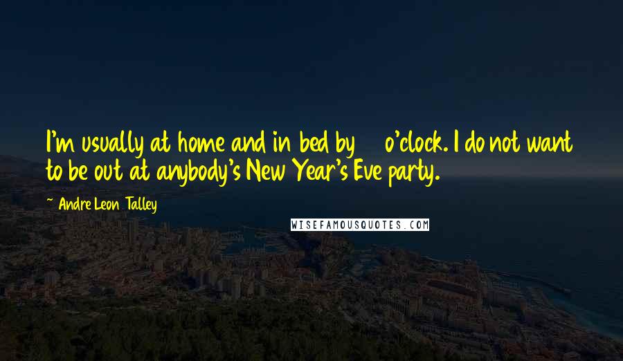 Andre Leon Talley Quotes: I'm usually at home and in bed by 10 o'clock. I do not want to be out at anybody's New Year's Eve party.