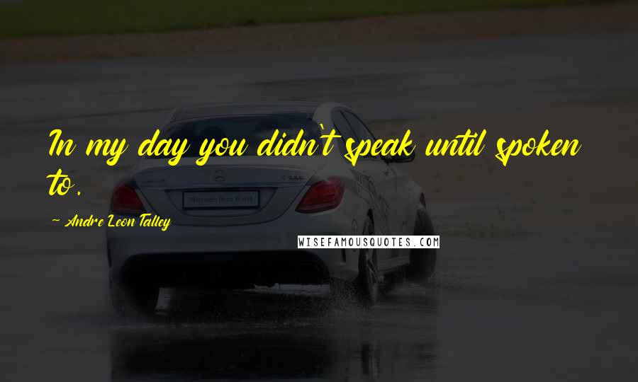 Andre Leon Talley Quotes: In my day you didn't speak until spoken to.