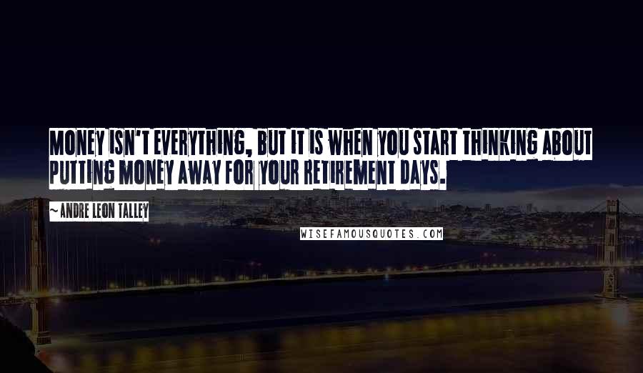Andre Leon Talley Quotes: Money isn't everything, but it is when you start thinking about putting money away for your retirement days.