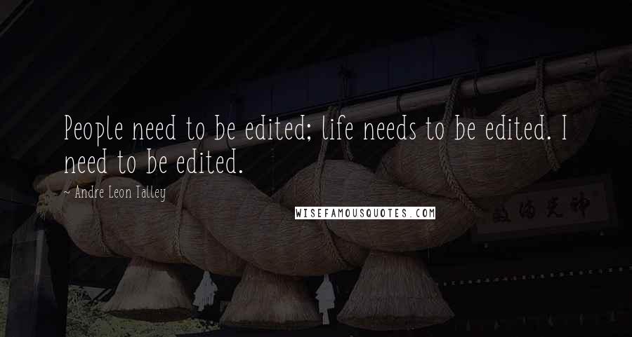 Andre Leon Talley Quotes: People need to be edited; life needs to be edited. I need to be edited.