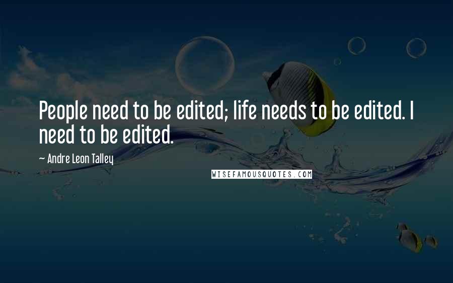 Andre Leon Talley Quotes: People need to be edited; life needs to be edited. I need to be edited.