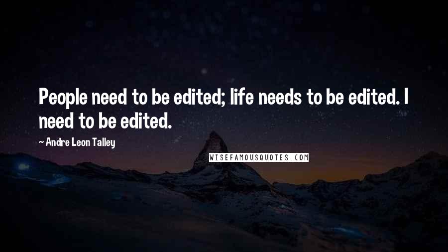 Andre Leon Talley Quotes: People need to be edited; life needs to be edited. I need to be edited.