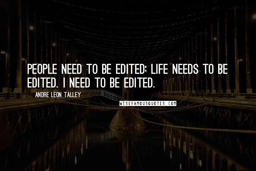 Andre Leon Talley Quotes: People need to be edited; life needs to be edited. I need to be edited.