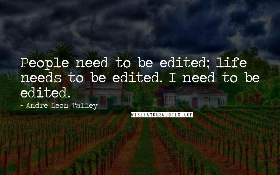 Andre Leon Talley Quotes: People need to be edited; life needs to be edited. I need to be edited.