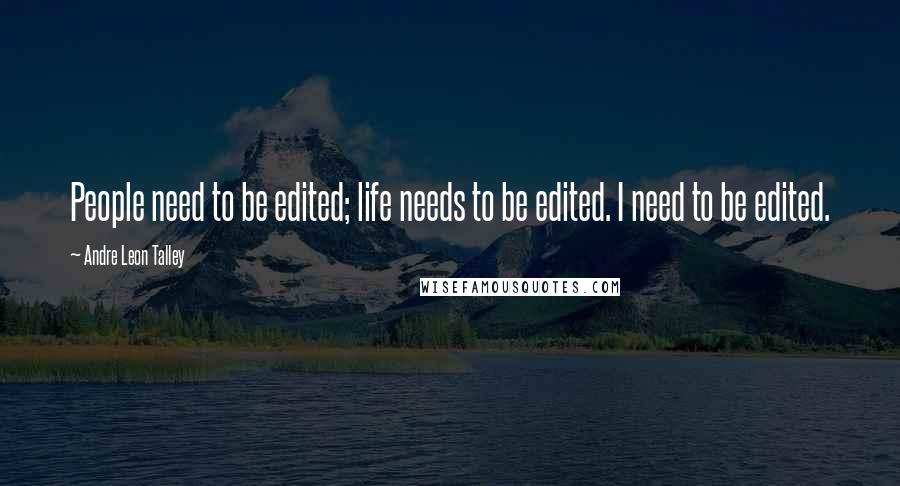 Andre Leon Talley Quotes: People need to be edited; life needs to be edited. I need to be edited.