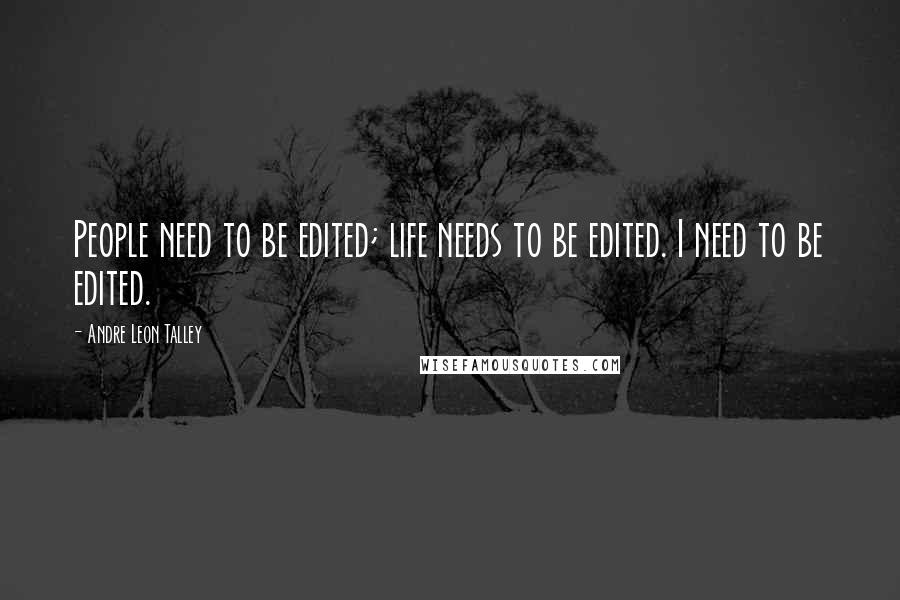 Andre Leon Talley Quotes: People need to be edited; life needs to be edited. I need to be edited.