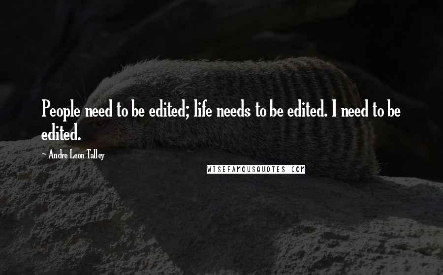 Andre Leon Talley Quotes: People need to be edited; life needs to be edited. I need to be edited.