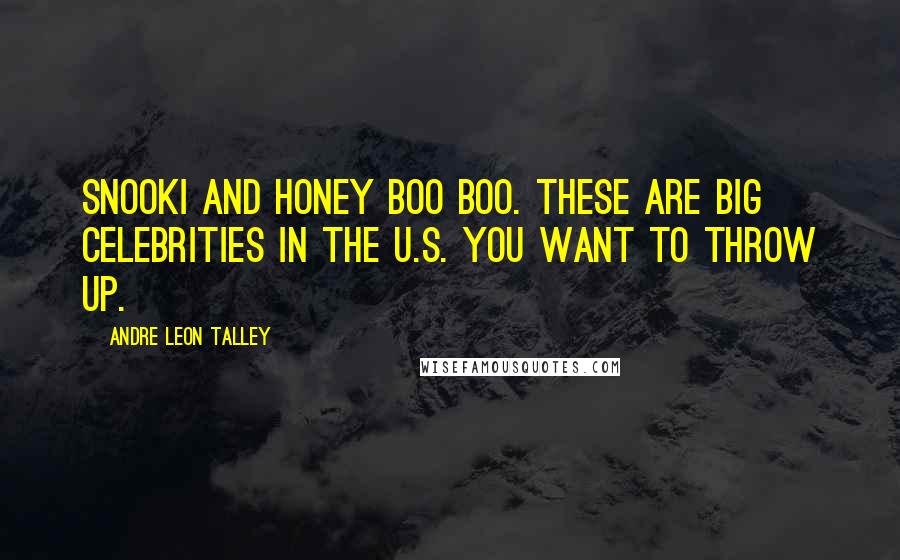 Andre Leon Talley Quotes: Snooki and Honey Boo Boo. These are big celebrities in the U.S. You want to throw up.