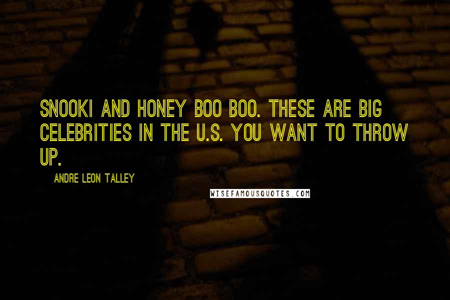Andre Leon Talley Quotes: Snooki and Honey Boo Boo. These are big celebrities in the U.S. You want to throw up.